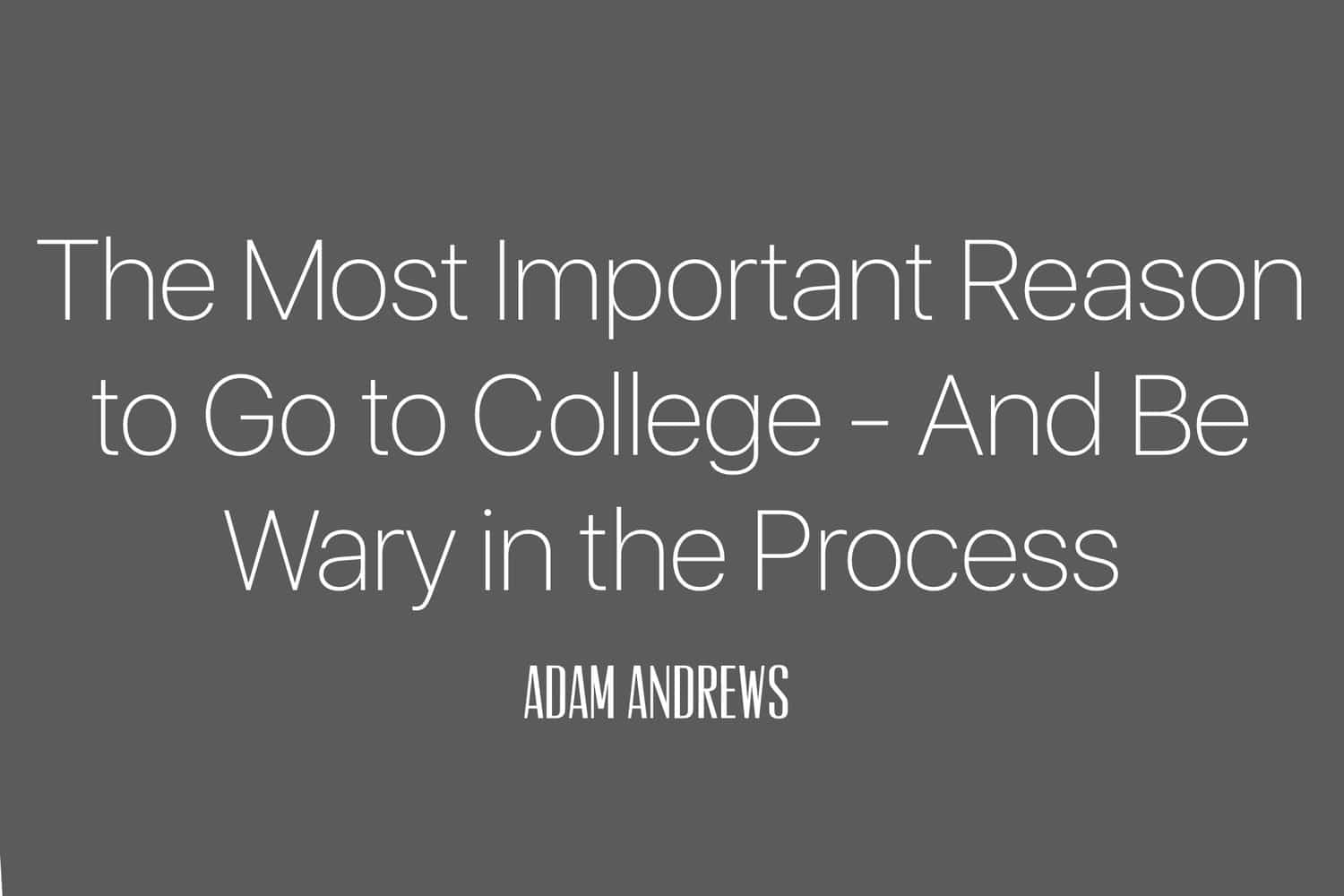 the most important reason to go to college and be wary in the process